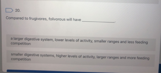 D20. Compared to frugivores, folivorous will have a larger digestive system, lower levels of activity, smaller ranges and les