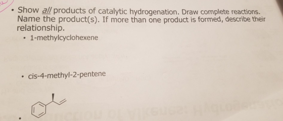 Show all products of catalytic hydrogenation. Draw complete reactions. Name the product(s). If more than one product is forme