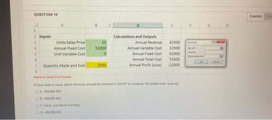 QUESTION 19 5 points Save F G H G А B D 1 2 Inputs Calculations and Outputs 3 Units Sales Price 25 Annual Revenue 62500 4 Ann
