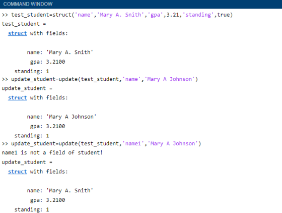 COMMAND WINDOW >> test student struct(name, Mary A. Snith, gpa, 3.21, standing, true) test_student = struct with fiel