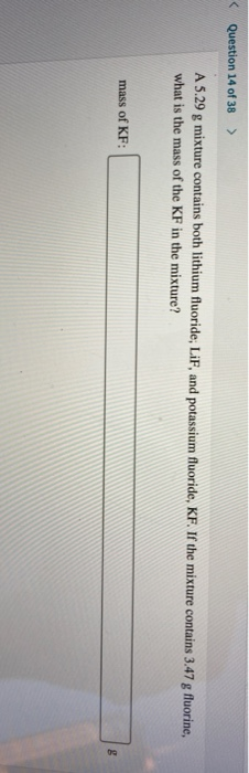 Question 14 of 38 > A 5.29 g mixture contains both lithium fluoride; LiF, and potassium fluoride, KF. If the mixture contains