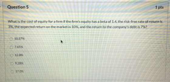 Question 5 1 pts What is the cost of equity for a firm if the firms equity has a beta of 1.4, the risk-free rate of return i