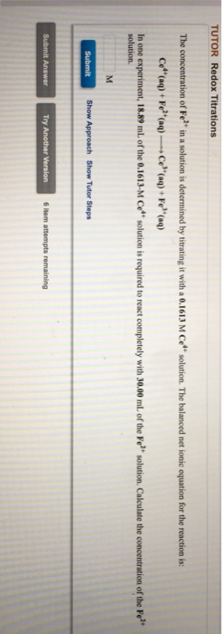 TUTOR Redox Titrations The concentration of Fe in a solution is determined by titrating it with a 0.1613 M Ce solution. The b