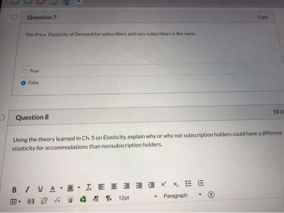 D Question 7 5 pts The Price Elasticity of Demand for subscribers and non-subscribers is the same. True False 10 p Question 8