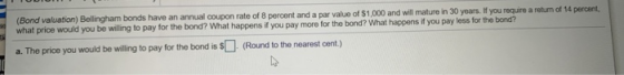 (Bond valuation) Bellingham bonds have an annual coupon rate of 8 percent and a par value of $1,000 and will mature in 30 yea