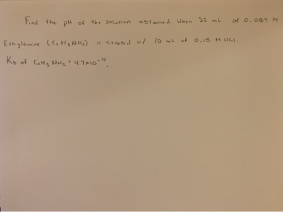 Find the pH of the solution obtained When 32 mL of o.oB7 M. Ethylamine (C, H, NH₂) is titrated ul 10 mL of o. is MHLI. Ko of