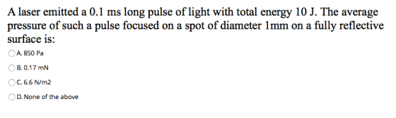 A laser emitted a 0.1 ms long pulse of light with total energy 10 J. The average pressure of such a pulse focused on a spot o