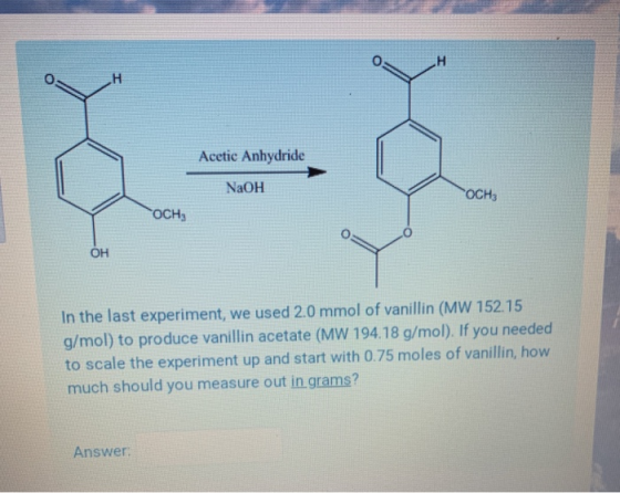 Acetic Anhydride NaOH OCHa OCH3 он In the last experiment, we used 2.0 mmol of vanillin (MW 152.15 g/mol) to produce vanillin