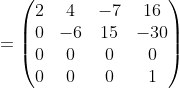 =\begin{pmatrix}2&4&-7&16\\ 0&-6&15&-30\\ 0&0&0&0\\ 0&0&0&1\end{pmatrix}