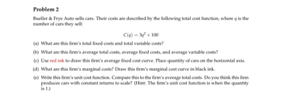 Problem 2 Bueller & Frye Auto sells cars. Their costs are described by the following total cost function, where q is the numb