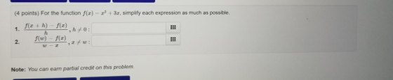 (4 points) For the function f(x) = 2? + 3.1, simplify each expression as much as possible. 1. f(x + h) – f(),h40 2. f(w) – f(