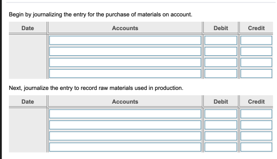 Begin by journalizing the entry for the purchase of materials on account. Date Accounts Debit Credit Next, journalize the ent