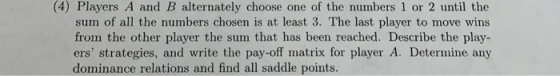 (4) Players A and B alternately choose one of the numbers 1 or 2 until the sum of all the numbers chosen is at least 3. The l