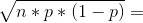 \sqrt{n*p*(1-p)}=