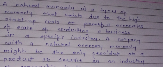 O natural monopoly ces a types of monopoly that exists due to the high. stakt-up costs or powerful economies. of scale of con
