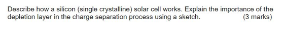 Describe how a silicon (single crystalline solar cell works. Explain the importance of the depletion layer in the charge sepa