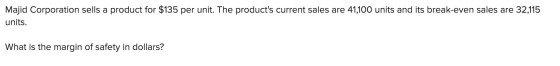 Majid Corporation sells a product for $135 per unit. The products current sales are 41,100 units and its break-even sales ar