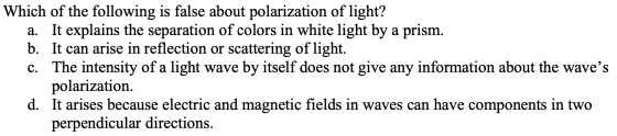 Which of the following is false about polarization of light? a. It explains the separation of colors in white light by a pris