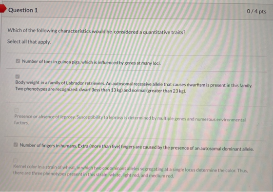 Question 1 0/4 pts Which of the following characteristics would be considered a quantitative traits? Select all that apply. N
