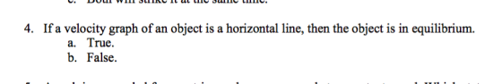4. If a velocity graph of an object is a horizontal line, then the object is in equilibrium. a. True. b. False.