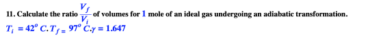 V 11. Calculate the ratio of volumes for 1 mole of an ideal gas undergoing an adiabatic transformation. Vi Ti = 42° C.T f= 97