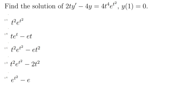 Find the solution of 2ty – 4y = 4t4eť, y(1) = 0. OA tet? tet – et OC tet– et? OD t² et² 2t2 OE eta — e
