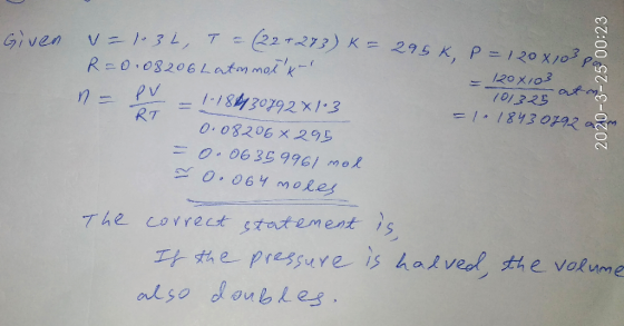 Given v= 1031, T =(22+273) K = 295k P120 R=0.08206 Latamatt- - 120x103 101325 n = PV = 1-188430792x103 = > 1843 02 0.082068