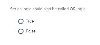 Series logic could also be called OR logic. True O False