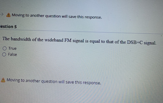 A Moving to another question will save this response. estion 5 The bandwidth of the wideband FM signal is equal to that of th