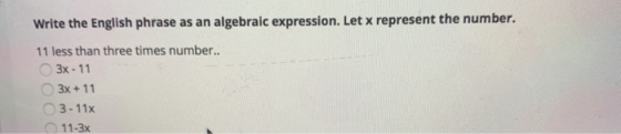 Write the English phrase as an algebraic expression. Let x represent the number. 11 less than three times number.. 3x - 11 3x