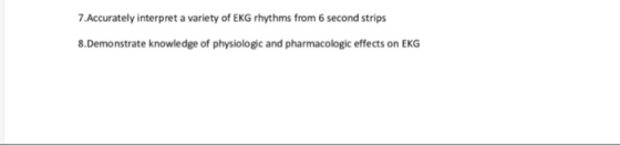 7.Accurately interpret a variety of EKG rhythms from 6 second strips 8.Demonstrate knowledge of physiologic and pharmacologic effects on EKG