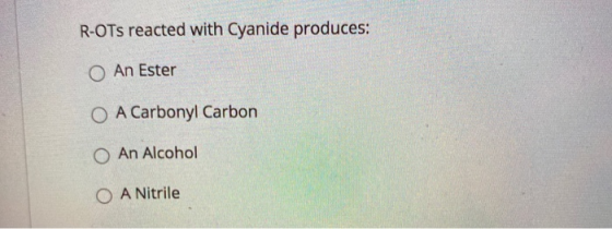 R-OTs reacted with Cyanide produces: O An Ester O A Carbonyl Carbon O An Alcohol O A Nitrile