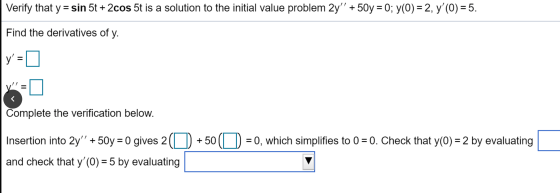 Verify that y = sin 5t + 2cos 5t is a solution to the initial value problem 2y +50y = 0; y(0) = 2, y(O) = 5. Find the deri
