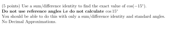 (5 points) Use a sum/difference identity to find the exact value of cos( -15°). Do not use reference angles i.e do not calcul