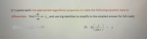 (2 points each) Use appropriate logarithmic properties to make the following equation easy to dy differentiate. Find - or you