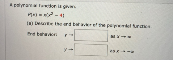 A polynomial function is given. P(x) = x(x2 - 4) (a) Describe the end behavior of the polynomial function. End behavior: y -