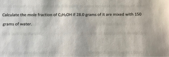 Calculate the mole fraction of C2H5OH if 28.0 grams of it are mixed with 150 grams of water.