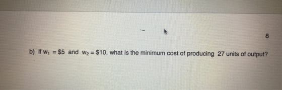 b) If W, = $5 and W2 = $10, what is the minimum cost of producing 27 units of output?