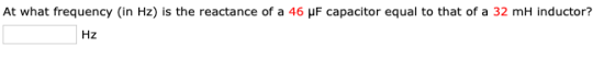 At what frequency (in Hz) is the reactance of a 46 UF capacitor equal to that of a 32 ml inductor? Hz