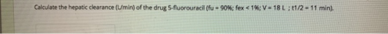 Calculate the hepatic clearance (Umin) of the drug 5-fluorouracil (fus 90%; fex < 196; V-18 L ; t1/2 = 1 1 min.