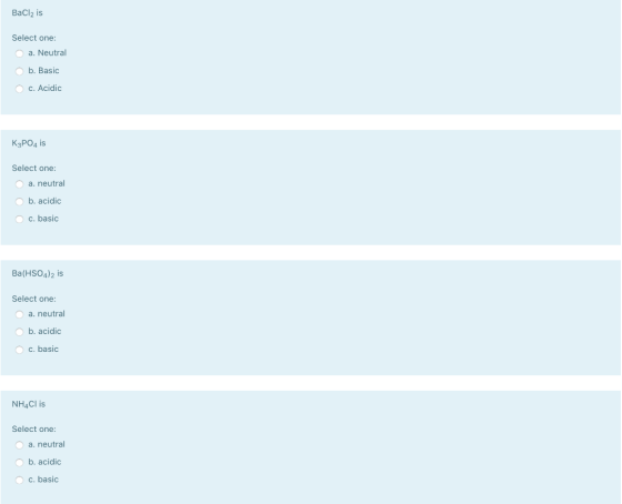 BaCl2 is Select one: a. Neutral b. Basic O c. Acidic K3PO4 is Select one: a. neutral b. acidic O c. basic Ba(HSO4)2 is Select