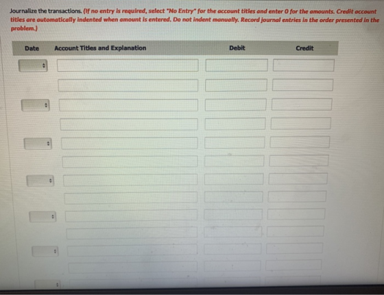 Journalize the transactions. (If no entry is required, select No Entry for the account titles and enter for the amounts. Cre