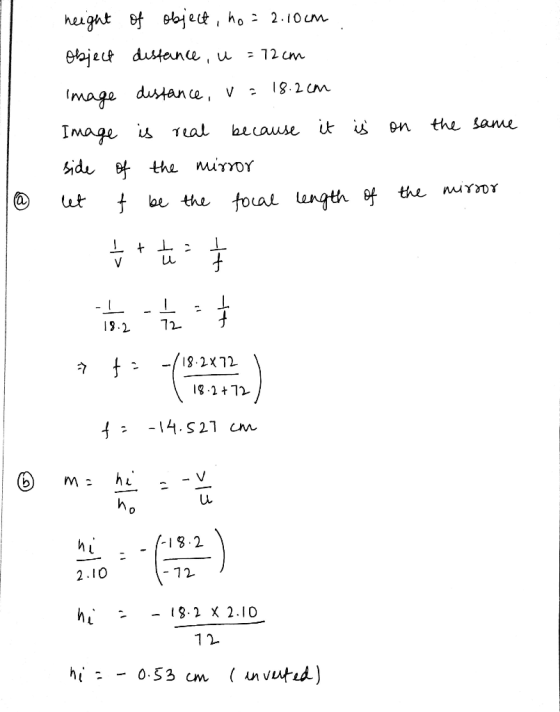 height of object, ho = 2.10cm object distance, u = 12cm image distance, V = 18.2cm Image is real because it side of the mirro