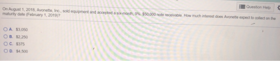 Question Help On August 1, 2018, Avonette, Inc., sold equipment and accept maturity date (February 1, 2019) six-month, 9%, $5