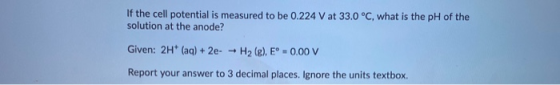 If the cell potential is measured to be 0.224 V at 33.0 °C, what is the pH of the solution at the anode? Given: 2H+ (aq) + 2e