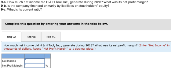 9-a. How much net income did H & H Tool, Inc., generate during 2018? What was its net profit margin? 9-b. Is the company fina