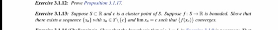 Exercise 3.1.12: Prove Proposition 3.1.17. Exercise 3.1.13: Suppose SCR and c is a cluster point of S. Suppose : S R is bound