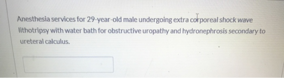 Anesthesia services for 29-year-old male undergoing extra corporeal shock wave lithotripsy with water bath for obstructive ur