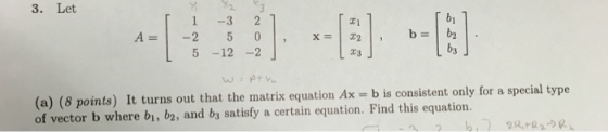3. Let La A = 1 - 2 5 -3 2 5 0 -12-2 . L (a) (8 points) It turns out that the matrix equation Ax = b is consistent only for a