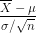 \frac{\overline{X} - \mu}{\sigma/\sqrt{n}}